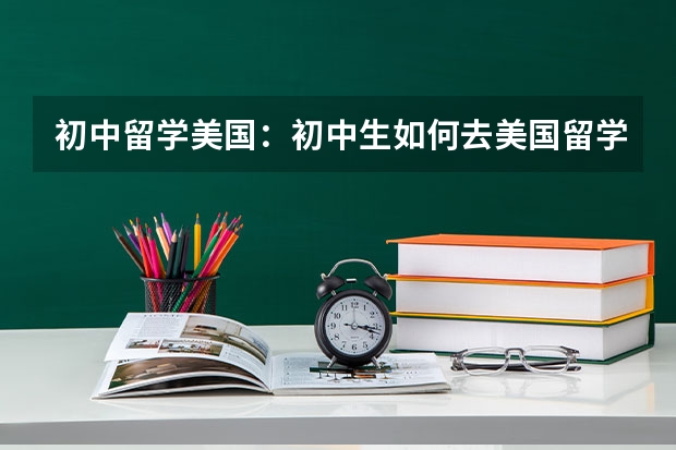 初中留学美国：初中生如何去美国留学