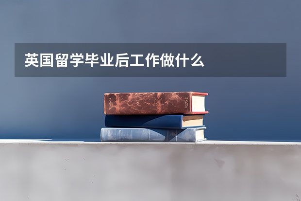 英国留学毕业后工作做什么