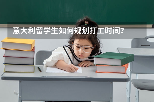 意大利留学生如何规划打工时间？