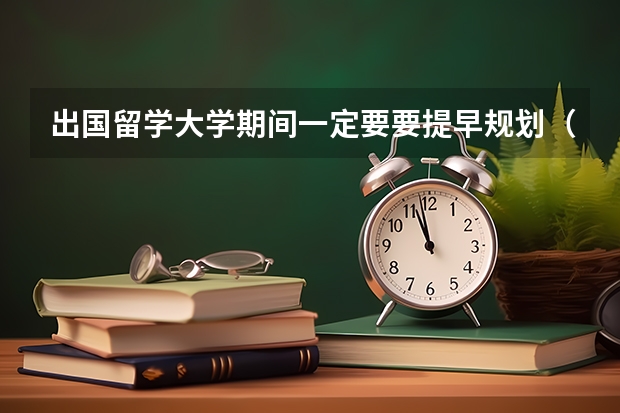 出国留学大学期间一定要要提早规划(请问德国留学时间规划7篇)