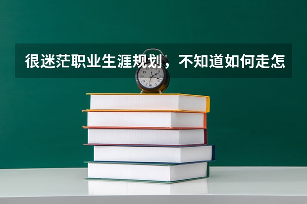 很迷茫职业生涯规划，不知道如何走怎么开始？