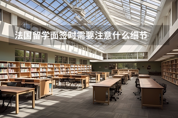 法国留学面签时需要注意什么细节