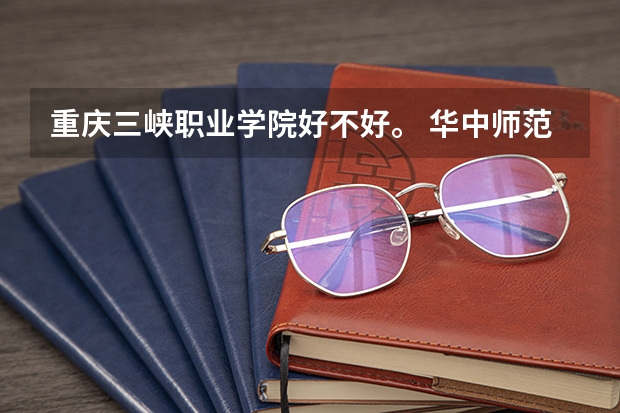 重庆三峡职业学院好不好。 华中师范大学学生社团联合会的部门职责