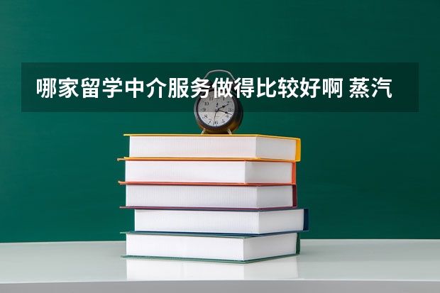 哪家留学中介服务做得比较好啊 蒸汽求职入选全国百强留学机构榜单