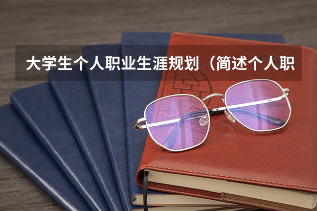 大学生个人职业生涯规划（简述个人职业生涯发展规划范文）