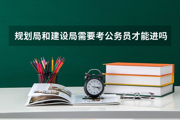 规划局和建设局需要考公务员才能进吗？ 不考公务员能不能在这两个单位工作？