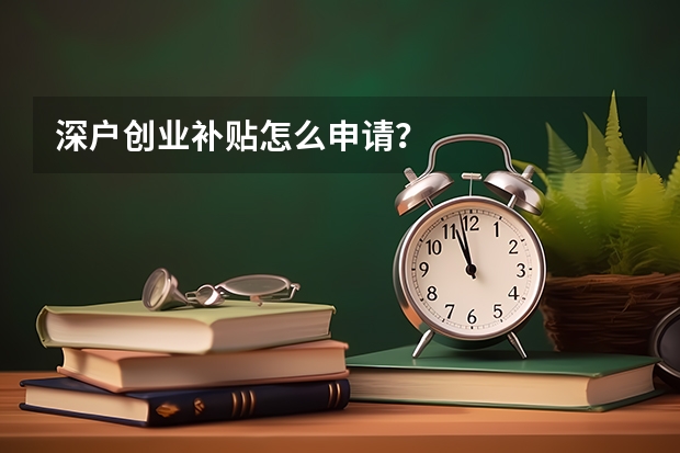 深户创业补贴怎么申请？