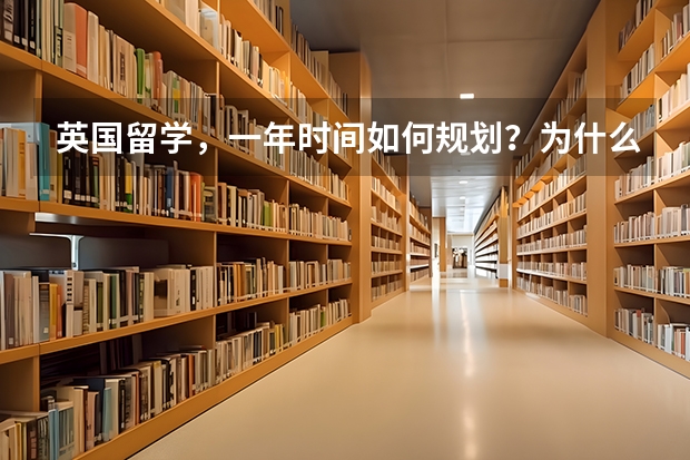 英国留学，一年时间如何规划？为什么中国留学生尤其喜欢去英国留学？