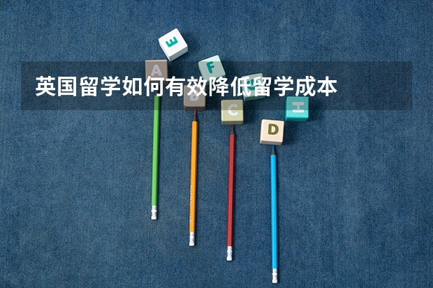 英国留学如何有效降低留学成本